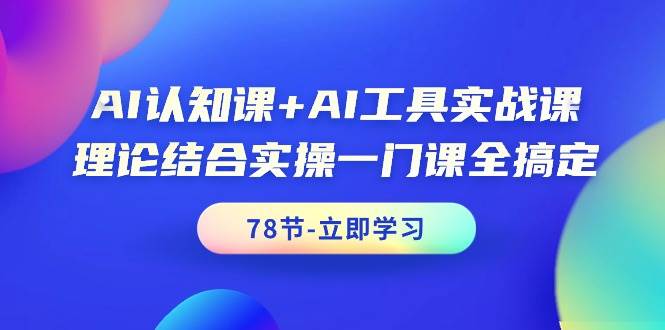 AI认知课+AI工具实战课，理论结合实操一门课全搞定（78节课）-安哥网络创业副业