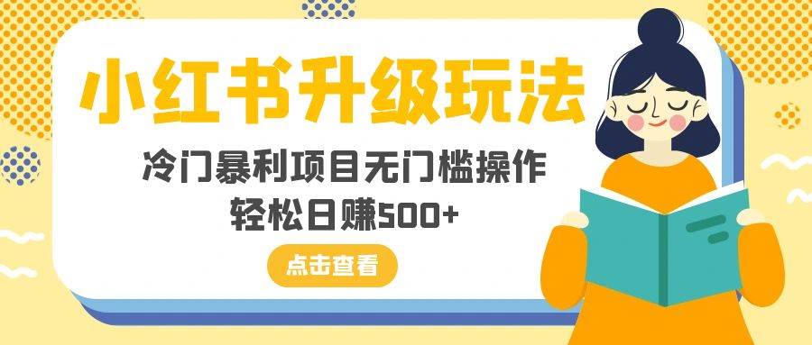 小红书升级玩法，冷门暴利项目无门槛操作，轻松日赚500+-安哥网络创业副业