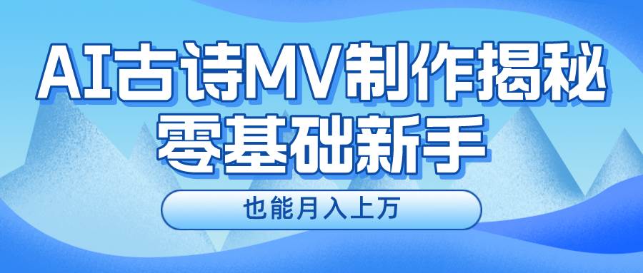 新手必看，利用AI制作古诗MV，快速实现月入上万-安哥网络创业副业