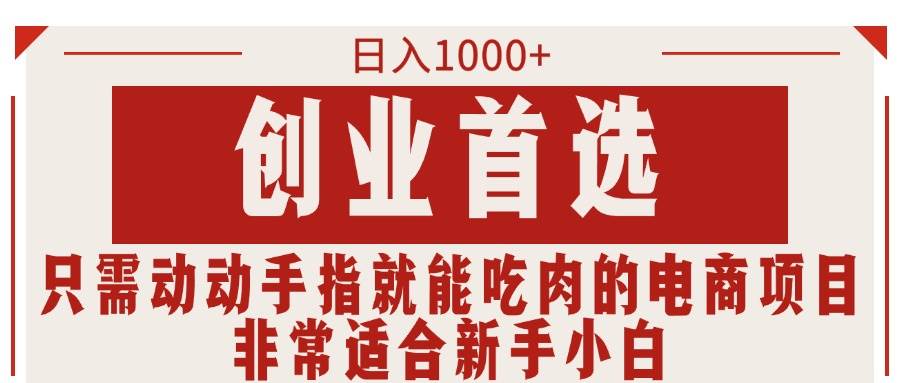 只需动动手指就能吃肉的电商项目，日入1000+，创业首选，非常适合新手小白-安哥网络创业副业