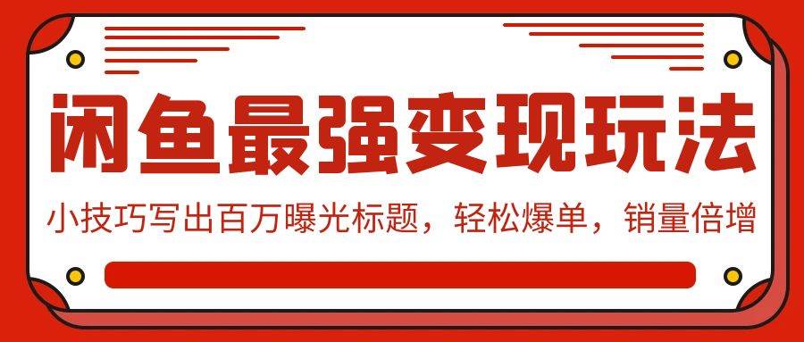 闲鱼最强变现玩法：小技巧写出百万曝光标题，轻松爆单，销量倍增-安哥网络创业副业