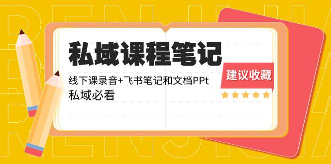 私域收费课程笔记：线下课录音+飞书笔记和文档PPt，私域必看！-安哥网络创业副业