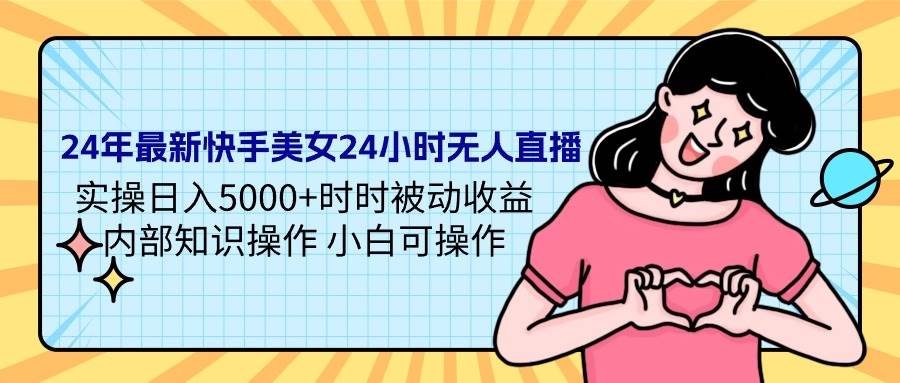 24年最新快手美女24小时无人直播 实操日入5000+时时被动收益 内部知识操…-安哥网络创业副业