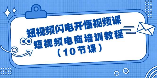 短视频-闪电开悟视频课：短视频电商培训教程（10节课）-安哥网络创业副业