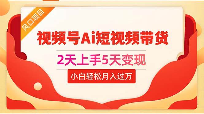 2天上手5天变现视频号Ai短视频带货0粉丝0基础小白轻松月入过万-安哥网络创业副业