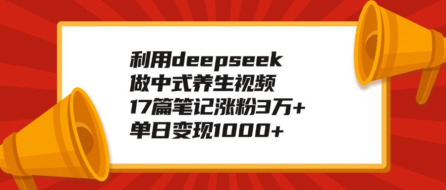 利用deepseek做中式养生视频，17篇笔记涨粉3万+，单日变现1000+-安哥网络创业副业