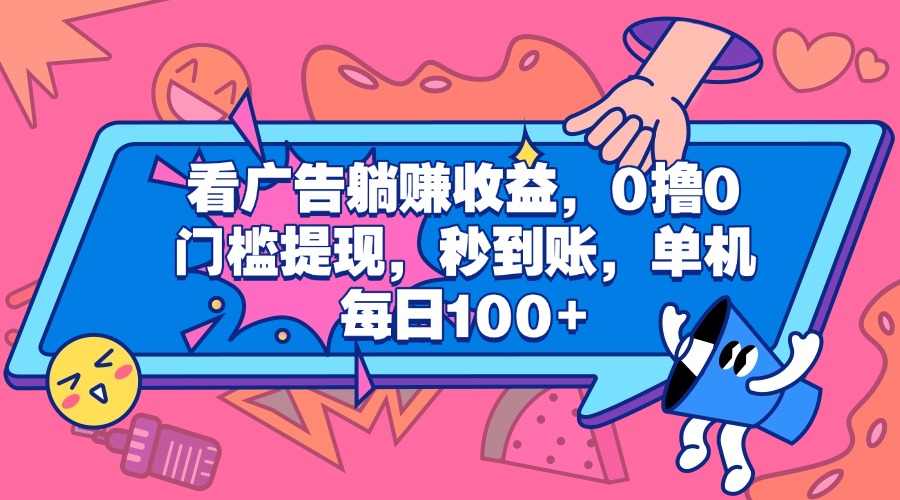 看广告躺赚收益，0撸0门槛提现，秒到账，单机每日100+-安哥网络创业副业