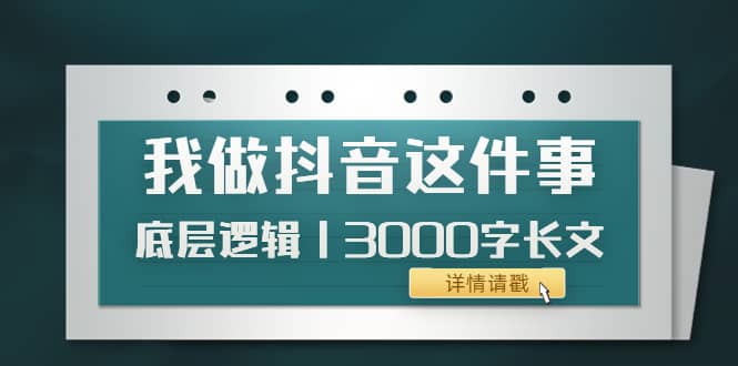 低调：我做抖音这件事（3）底层逻辑丨3000字长文（付费文章）-安哥网络创业副业