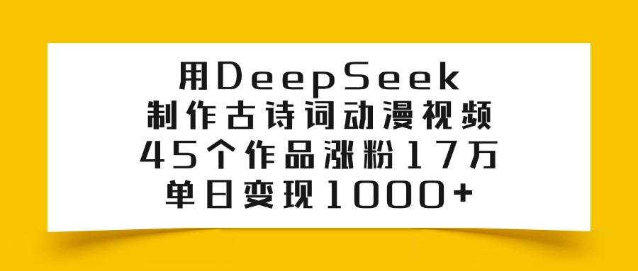 用DeepSeek制作古诗词动漫视频，45个作品涨粉17万，单日变现1000+-安哥网络创业副业