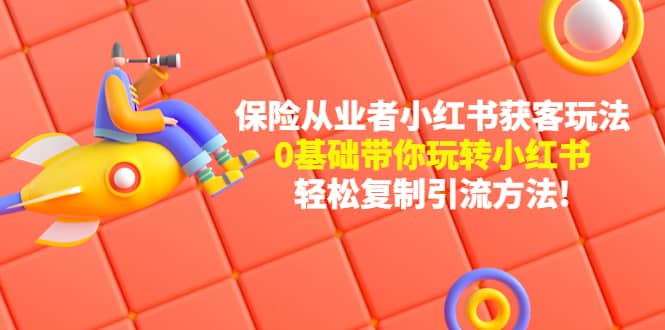保险从业者的小红书获客玩法：0基础带你玩转小红书-安哥网络创业副业