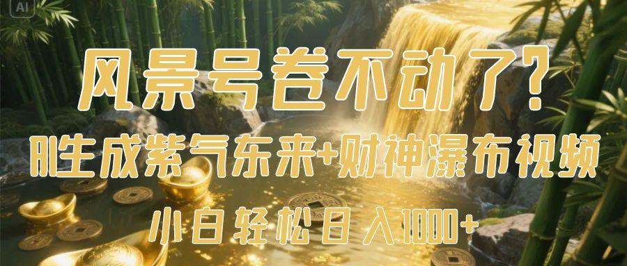 风景号卷不动了?AI一键生成紫气东来+财神瀑布视频,小白轻松日入1000+-安哥网络创业副业