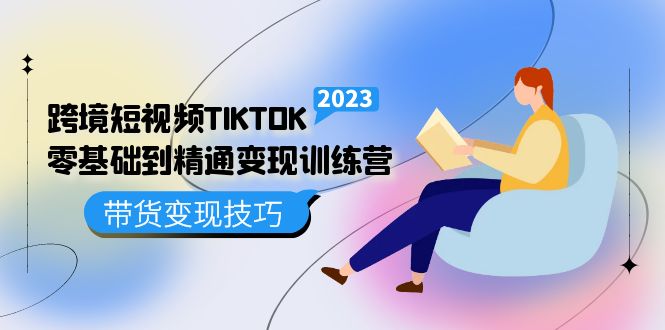 跨境·短视频TIKTOK零基础到精通变现训练营 短视频·独立站·带货变现技巧-安哥网络创业副业