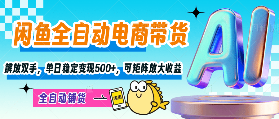 【闲鱼全自动电商带货】解放双手，单日稳定变现500+，可矩阵放大收益-安哥网络创业副业