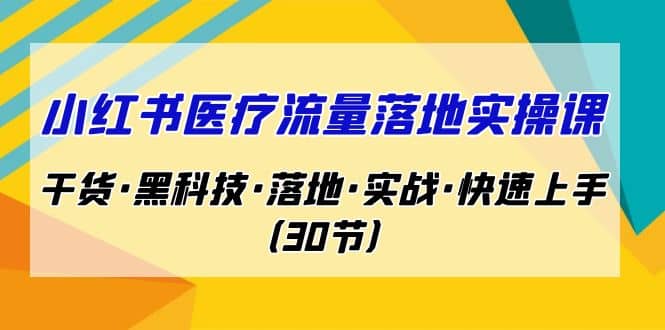 小红书·医疗流量落地实操课，干货·黑科技·落地·实战·快速上手（30节）-安哥网络创业副业
