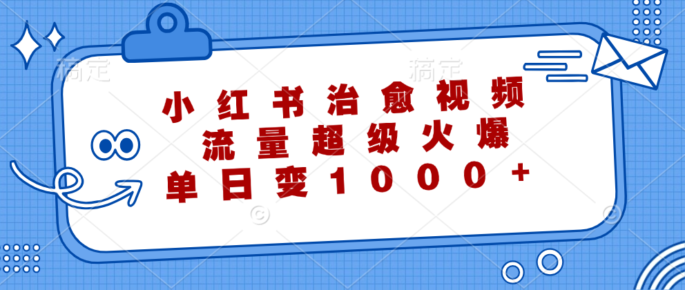 小红书治愈视频，流量超级火爆！单日变现1000+-安哥网络创业副业