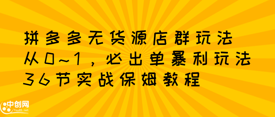 拼多多无货源店群玩法：从0~1，36节实战保姆教程，​极速起店必出单-安哥网络创业副业
