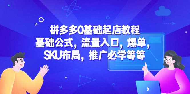 拼多多0基础起店教程：基础公式，流量入口，爆单，SKU布局，推广必学等等-安哥网络创业副业