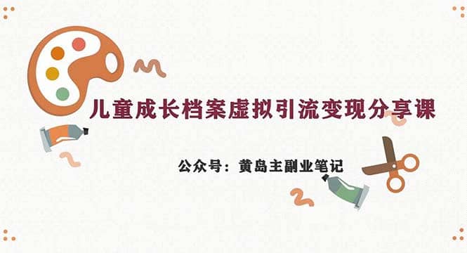 副业拆解：儿童成长档案虚拟资料变现副业，一条龙实操玩法（教程+素材）-安哥网络创业副业