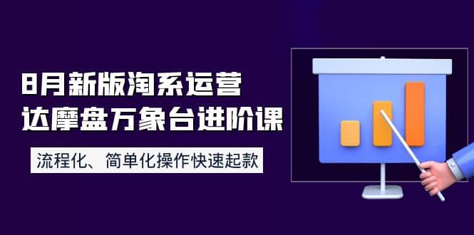8月新版淘系运营达摩盘万象台进阶课：流程化、简单化操作快速起款-安哥网络创业副业