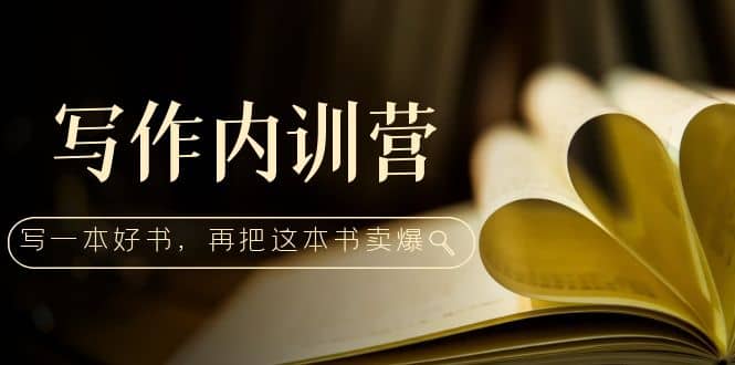 写作内训营：百万级大佬教你如何写一本好书，再把这本书卖爆-安哥网络创业副业