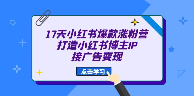 17天 小红书爆款 涨粉营（广告变现方向）打造小红书博主IP、接广告变现-安哥网络创业副业