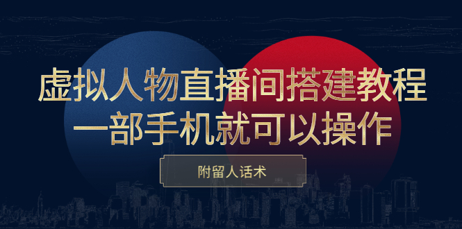 虚拟人物直播间搭建教程，一部手机就可以操作，附留人话术-安哥网络创业副业