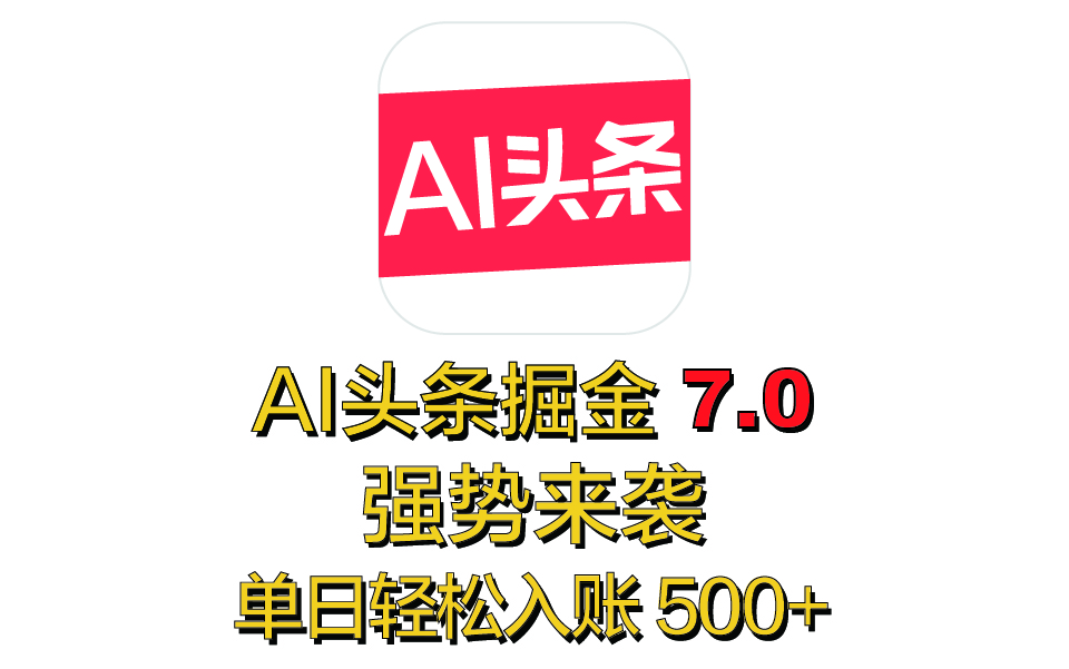 全网首发，2025 全新 “AI 头条掘金 7.0” 强势来袭，简单几步，小白也能上手，单号单人单日轻松入账 500+-安哥网络创业副业