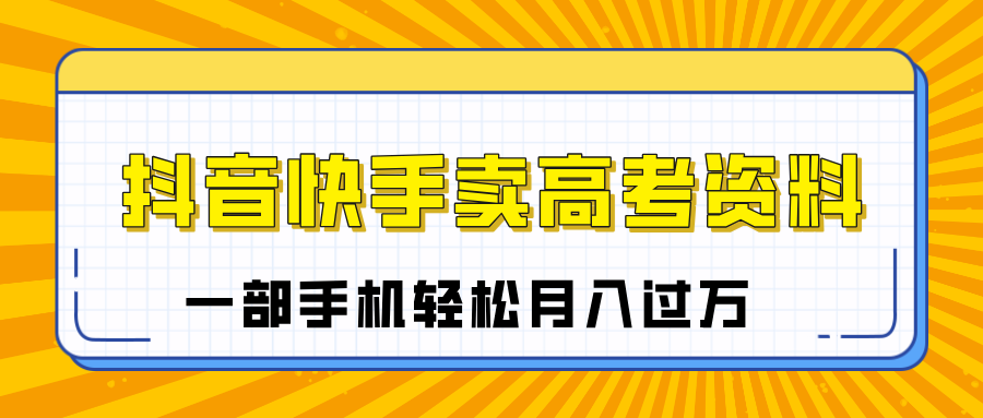 临近高考季，抖音快手卖高考资料，小白可操作一部手机轻松月入过万-安哥网络创业副业
