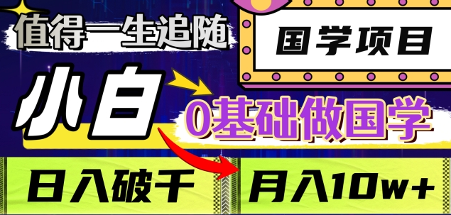 值得一生追随的国学项目，长期饭票，小白也可0基础做国学，日入3000，月入10W+-安哥网络创业副业