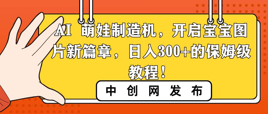 AI 萌娃制造机，开启宝宝图片新篇章，日入300+的保姆级教程！-安哥网络创业副业