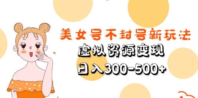 美女号不封号新玩法，虚拟资源变现-安哥网络创业副业