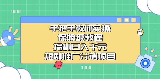 手把手教你实操！保姆级教程揭秘日入千元的短剧推广分销项目-安哥网络创业副业