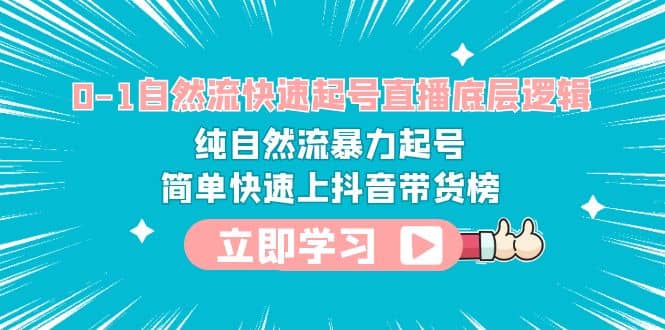 0-1自然流快速起号直播 底层逻辑 纯自然流暴力起号 简单快速上抖音带货榜-安哥网络创业副业