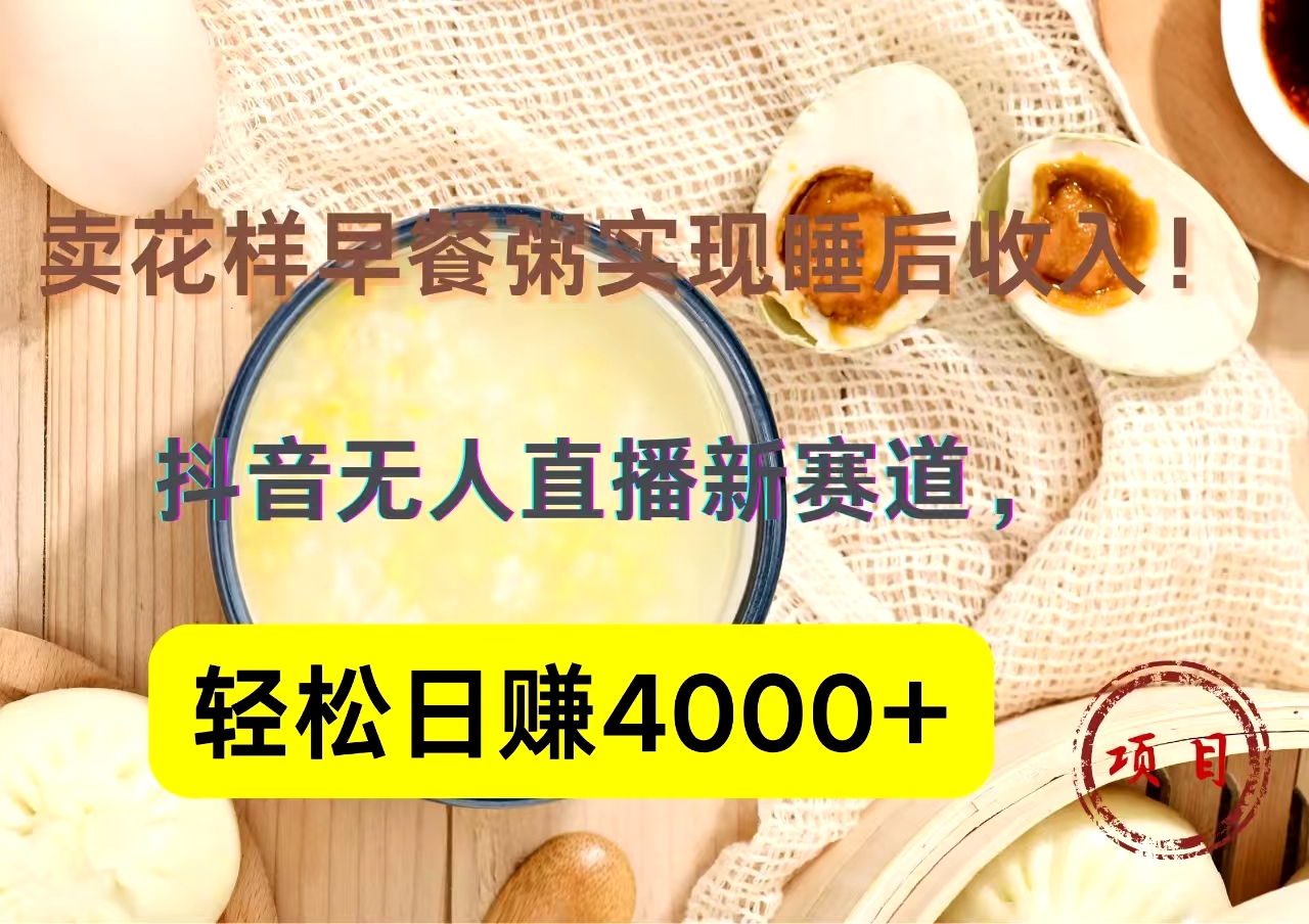 抖音卖花样早餐粥直播新赛道，轻松日赚4000+实现睡后收入！-安哥网络创业副业