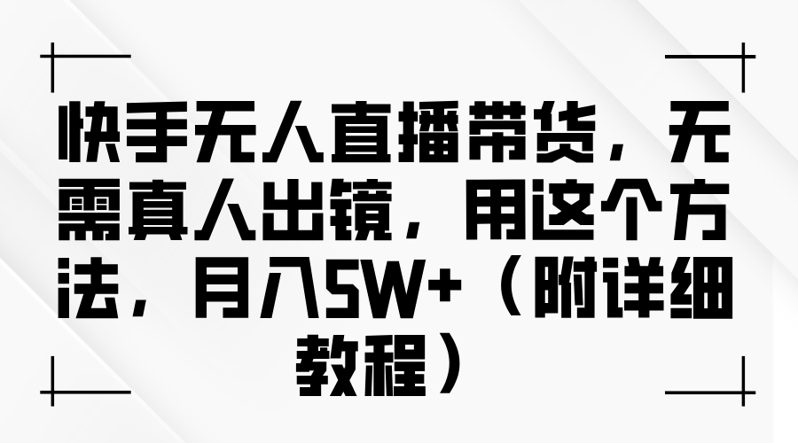 快手无人直播带货，无需真人出镜，用这个方法，月入5W+（附详细教程）-安哥网络创业副业
