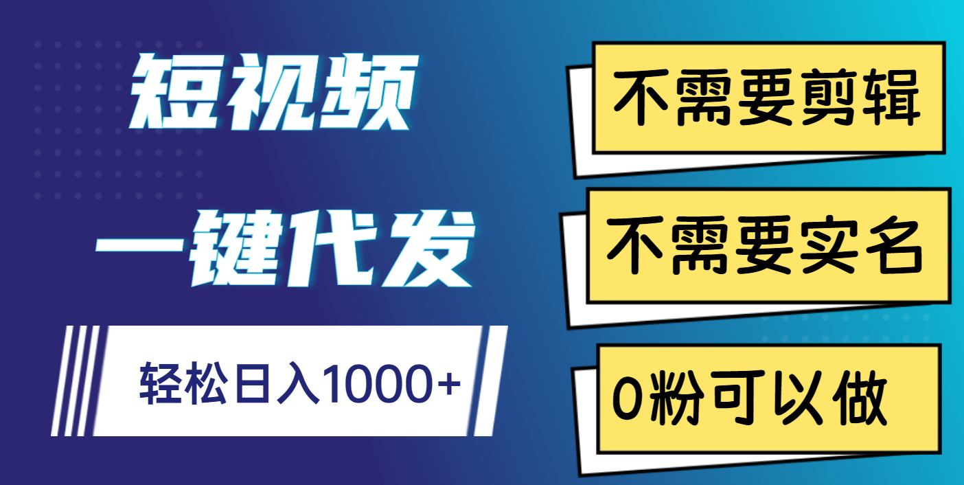 短视频一键代发，不需要剪辑，不需要实名，0粉可以做，轻松日入1000+-安哥网络创业副业