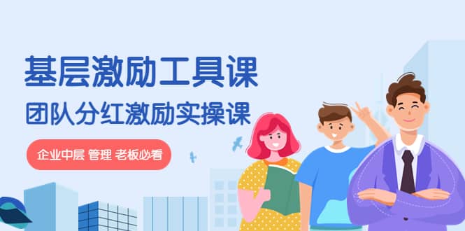 《基层激励工具课》+《团队分红激励实操课》企业中层 管理 老板必看-安哥网络创业副业