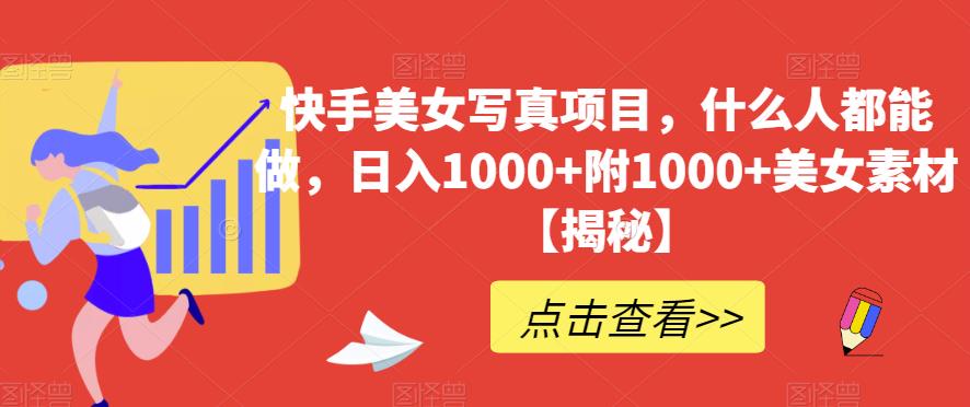 快手美女写真项目，什么人都能做，日入1000+附1000+美女素材【揭秘】-安哥网络创业副业