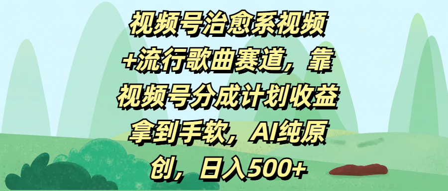 视频号治愈系视频+流行歌曲赛道，靠视频号分成计划收益拿到手软，AI纯原创，日入500+-安哥网络创业副业