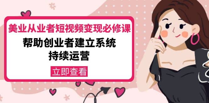 美业从业者短视频变现必修课：帮助创业者建立系统持续运营-价值3990元-安哥网络创业副业