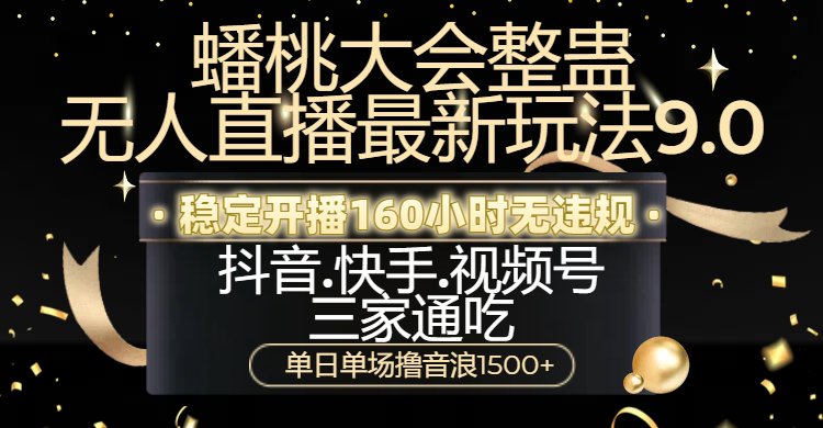 蟠桃大会整蛊无人直播新玩法9.0，稳定开播160小时无违规，抖音、快手、视频号三家通吃，单日单场撸音浪1500+-安哥网络创业副业