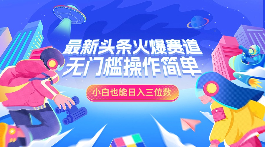 最新头条火爆赛道，小白也能日入三位数，无门槛操作简单-安哥网络创业副业