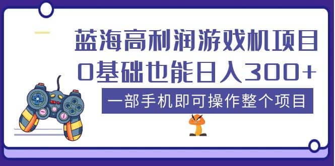 蓝海高利润游戏机项目，0基础也能日入300+。一部手机即可操作整个项目-安哥网络创业副业