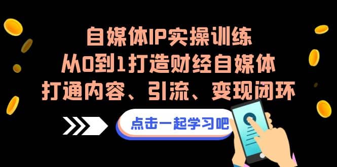 自媒体IP实操训练，从0到1打造财经自媒体，打通内容、引流、变现闭环-安哥网络创业副业