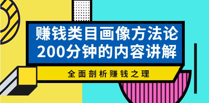 赚钱类目画像方法论，200分钟的内容讲解，全面剖析赚钱之理-安哥网络创业副业