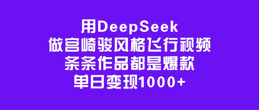 用DeepSeek做宫崎骏风格飞行视频，条条作品都是爆款，单日变现1000+-安哥网络创业副业