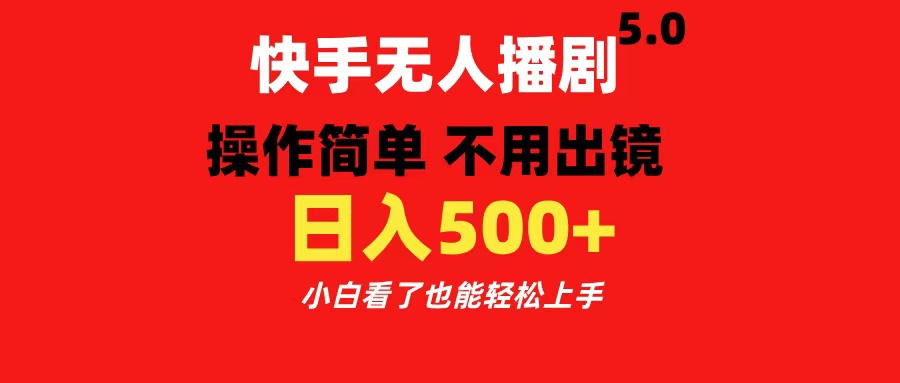 快手无人播剧5.0，操作简单 不用出镜，日入500+小白看了也能轻松上手-安哥网络创业副业