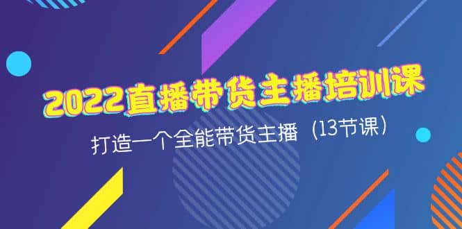 2022直播带货主播培训课，打造一个全能带货主播（13节课）-安哥网络创业副业