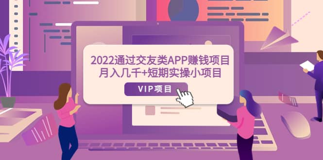 2022通过交友类APP赚钱项目：月入几千+短期实操小项目（可提现）-安哥网络创业副业