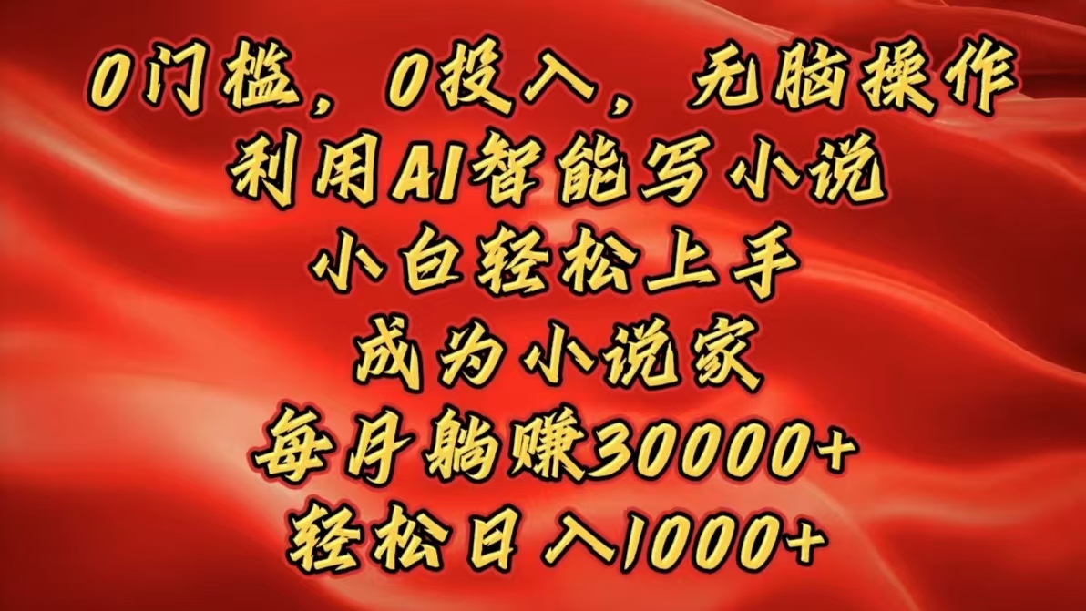 0门槛，0投入，无脑操作，利用AI智能写小说，小白轻松上手，成为小说家，每月躺赚30000+，轻松日入1000+-安哥网络创业副业